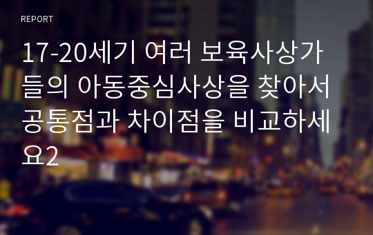 17-20세기 여러 보육사상가들의 아동중심사상을 찾아서 공통점과 차이점을 비교하세요2