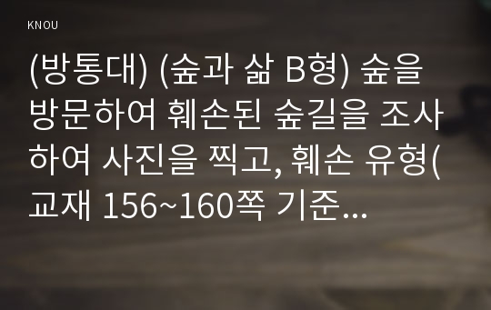 (방통대) (숲과 삶 B형) 숲을 방문하여 훼손된 숲길을 조사하여 사진을 찍고, 훼손 유형(교재 156~160쪽 기준, 최소 5개 유형) 별로 구분하여 설명하시오