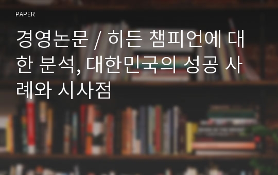 경영논문 / 히든 챔피언에 대한 분석, 대한민국의 성공 사례와 시사점