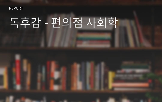 독후감 - 편의점 사회학