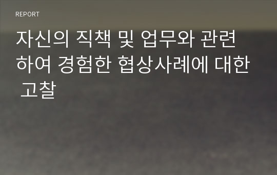 자신의 직책 및 업무와 관련하여 경험한 협상사례에 대한 고찰