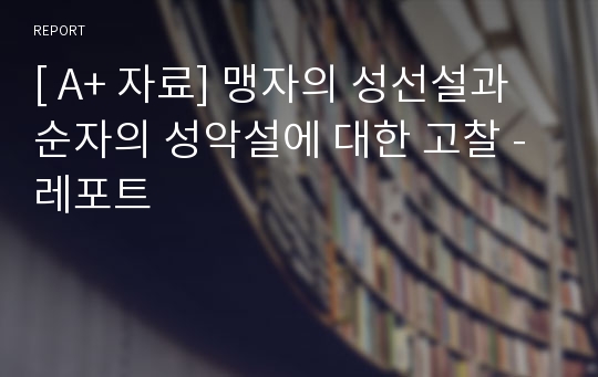 [ A+ 자료] 맹자의 성선설과 순자의 성악설에 대한 고찰 - 레포트