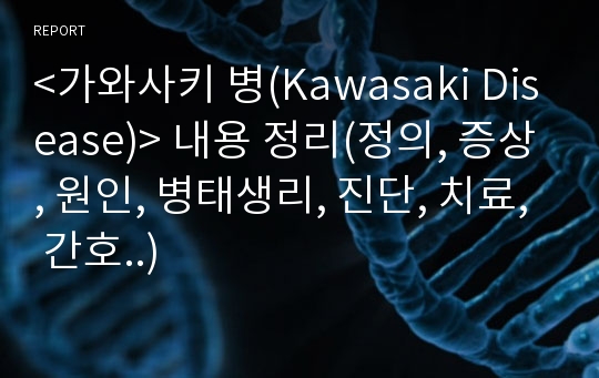 &lt;가와사키 병(Kawasaki Disease)&gt; 내용 정리(정의, 증상, 원인, 병태생리, 진단, 치료, 간호..)