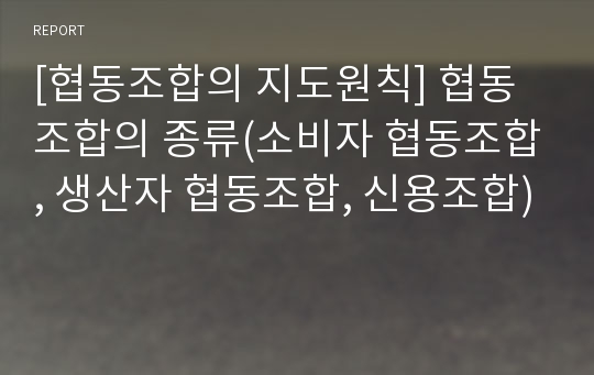 [협동조합의 지도원칙] 협동조합의 종류(소비자 협동조합, 생산자 협동조합, 신용조합)