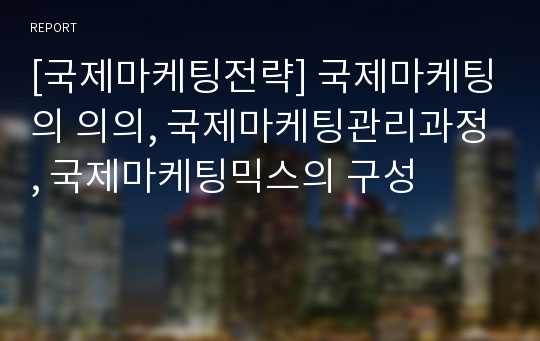 [국제마케팅전략] 국제마케팅의 의의, 국제마케팅관리과정, 국제마케팅믹스의 구성