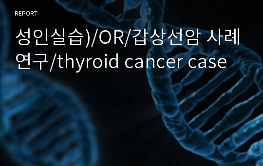 성인실습)/OR/갑상선암 사례연구/thyroid cancer case