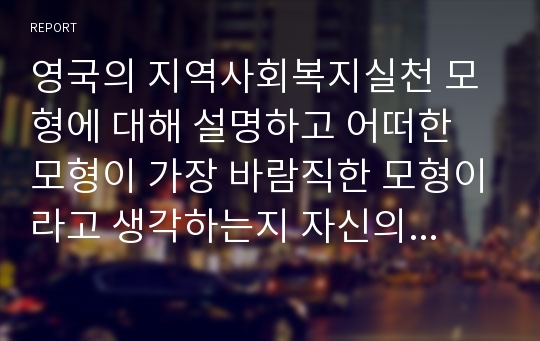 영국의 지역사회복지실천 모형에 대해 설명하고 어떠한 모형이 가장 바람직한 모형이라고 생각하는지 자신의 견해를 제시하시오.