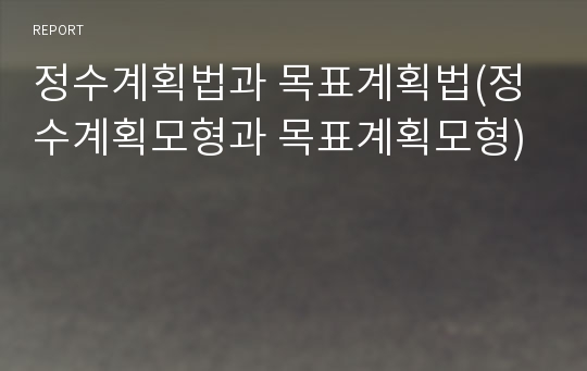 정수계획법과 목표계획법(정수계획모형과 목표계획모형)