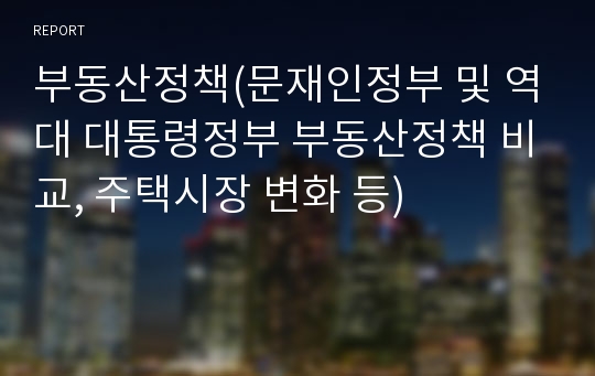 부동산정책(문재인정부 및 역대 대통령정부 부동산정책 비교, 주택시장 변화 등)