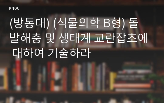 (방통대) (식물의학 B형) 돌발해충 및 생태계 교란잡초에 대하여 기술하라