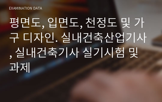 평면도, 입면도, 천정도 및 가구 디자인. 실내건축산업기사, 실내건축기사 실기시험 및 과제