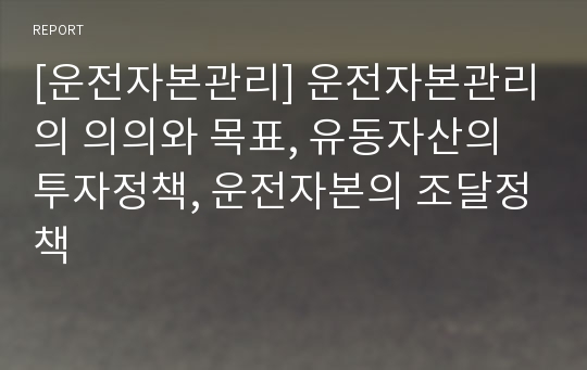 [운전자본관리] 운전자본관리의 의의와 목표, 유동자산의 투자정책, 운전자본의 조달정책