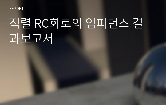 직렬 RC회로의 임피던스 결과보고서