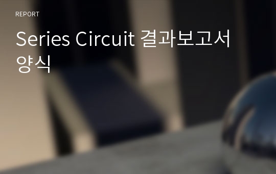 Series Circuit 결과보고서 양식