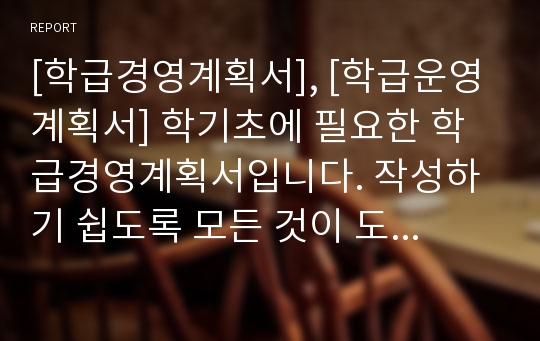 [학급경영계획서], [학급운영계획서] 학기초에 필요한 학급경영계획서입니다. 작성하기 쉽도록 모든 것이 도표로 작성되어 있습니다.