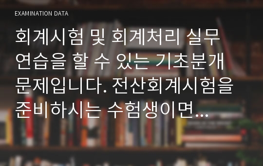 회계시험 및 회계처리 실무 연습을 할 수 있는 기초분개문제입니다. 전산회계시험을 준비하시는 수험생이면 도움이 되는 자료입니다.