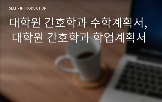 대학원 간호학과 수학계획서, 대학원 간호학과 학업계획서