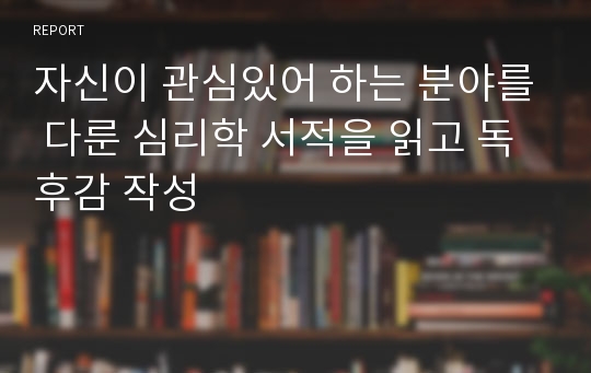 자신이 관심있어 하는 분야를 다룬 심리학 서적을 읽고 독후감 작성