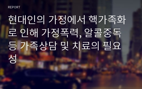 현대인의 가정에서 핵가족화로 인해 가정폭력, 알콜중독 등 가족상담 및 치료의 필요성