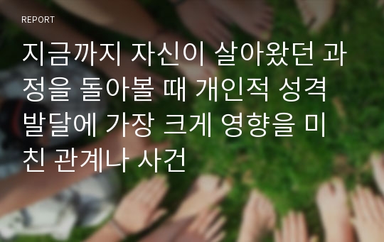 지금까지 자신이 살아왔던 과정을 돌아볼 때 개인적 성격발달에 가장 크게 영향을 미친 관계나 사건