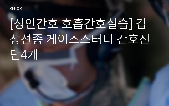 [성인간호 호흡간호실습] 갑상선종 케이스스터디 간호진단4개