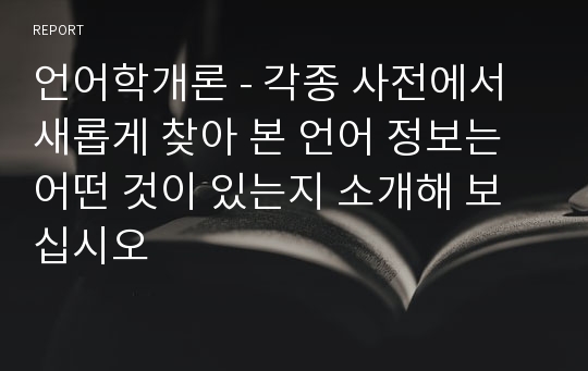 언어학개론 - 각종 사전에서 새롭게 찾아 본 언어 정보는 어떤 것이 있는지 소개해 보십시오