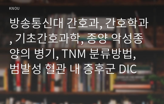 방송통신대 간호과, 간호학과, 기초간호과학, 종양 악성종양의 병기, TNM 분류방법, 범발성 혈관 내 증후군 DIC