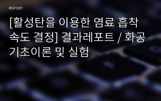 [활성탄을 이용한 염료 흡착속도 결정] 결과레포트 / 화공기초이론 및 실험