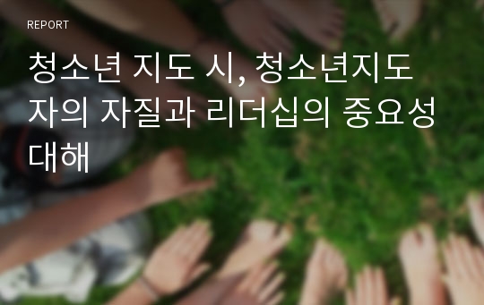 청소년 지도 시, 청소년지도자의 자질과 리더십의 중요성대해