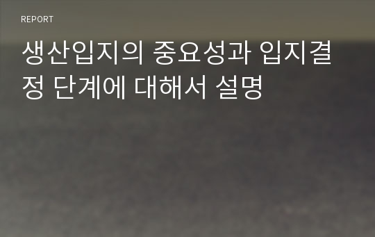 생산입지의 중요성과 입지결정 단계에 대해서 설명