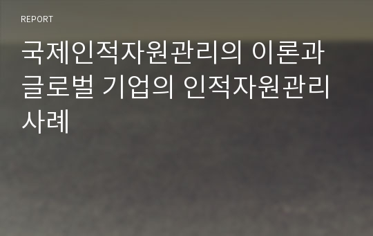 국제인적자원관리의 이론과 글로벌 기업의 인적자원관리 사례