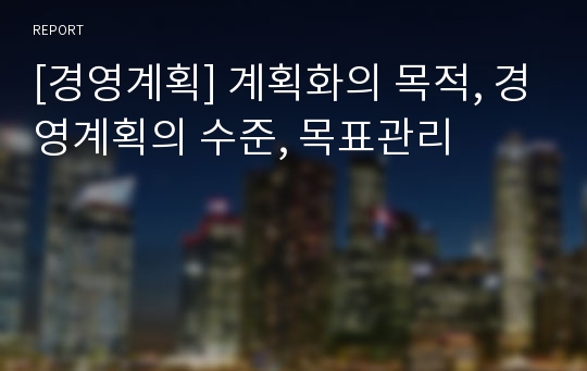 [경영계획] 계획화의 목적, 경영계획의 수준, 목표관리