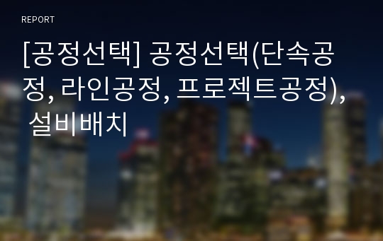 [공정선택] 공정선택(단속공정, 라인공정, 프로젝트공정), 설비배치