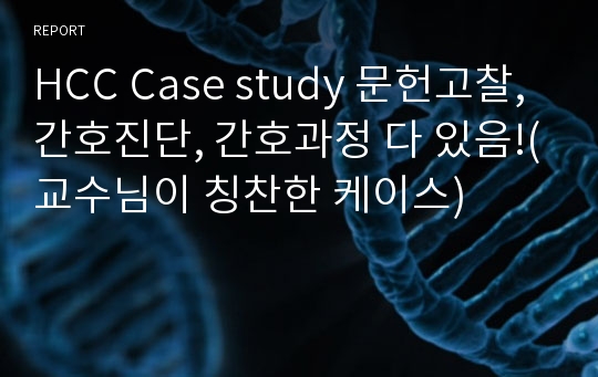 HCC Case study 문헌고찰, 간호진단, 간호과정 다 있음!(교수님이 칭찬한 케이스)