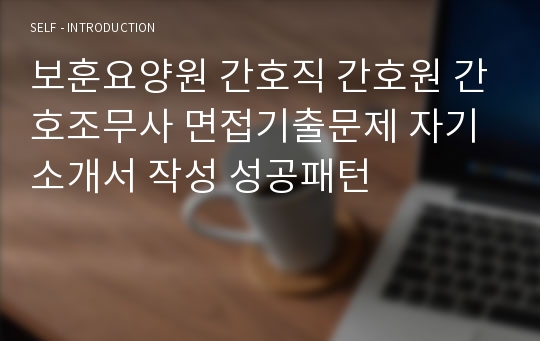 보훈요양원 간호직 간호원 간호조무사 면접기출문제 자기소개서 작성 성공패턴