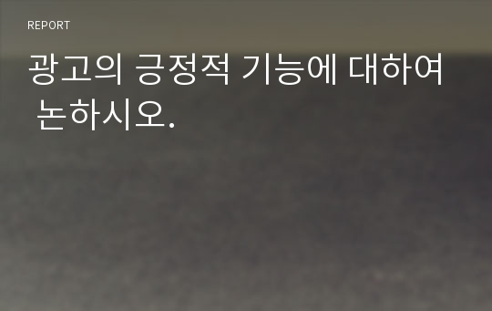 광고의 긍정적 기능에 대하여 논하시오.