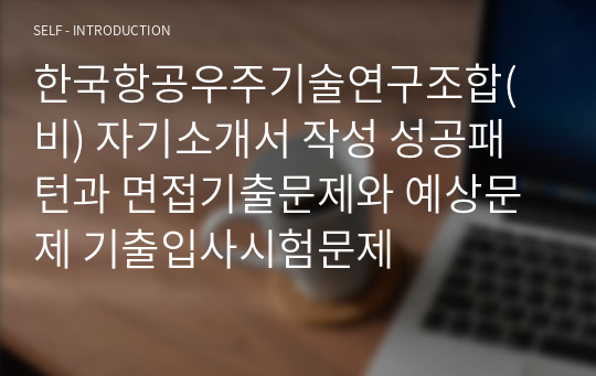 한국항공우주기술연구조합(비) 자기소개서 작성 성공패턴과 면접기출문제와 예상문제 기출입사시험문제