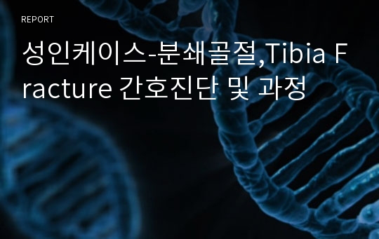 성인케이스-분쇄골절,Tibia Fracture 간호진단 및 과정