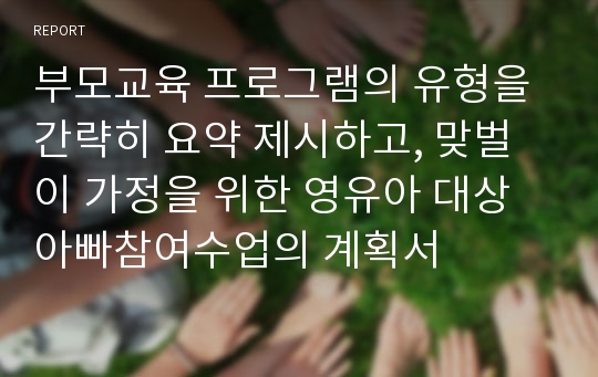 부모교육 프로그램의 유형을 간략히 요약 제시하고, 맞벌이 가정을 위한 영유아 대상 아빠참여수업의 계획서