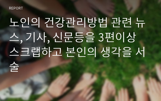 노인의 건강관리방법 관련 뉴스, 기사, 신문등을 3편이상 스크랩하고 본인의 생각을 서술