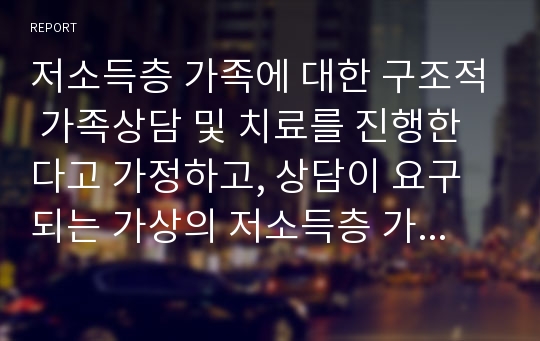 저소득층 가족에 대한 구조적 가족상담 및 치료를 진행한다고 가정하고, 상담이 요구되는 가상의 저소득층 가족지도를 그려보고 하위체계, 경계선, 제휴와 위계구조를 설명하더나 그려본 후 느낌 점에 대하여 서술하시오.