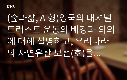 (숲과삶, A 형)영국의 내셔널트러스트 운동의 배경과 의의에 대해 설명하고, 우리나라의 자연유산 보전(호)을 위한 트러스트 운동의 배경과 내용, 자연유산 보전(호)을 위한 트러스트 운동이 우리 사회에 어떤 의미를 갖는지 개인의 의견을 제시하시오.