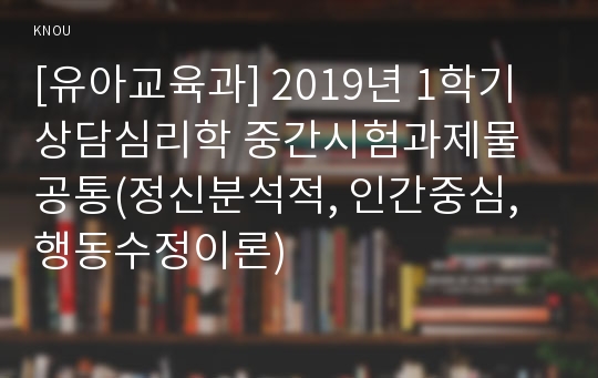 [유아교육과] 2019년 1학기 상담심리학 중간시험과제물 공통(정신분석적, 인간중심, 행동수정이론)