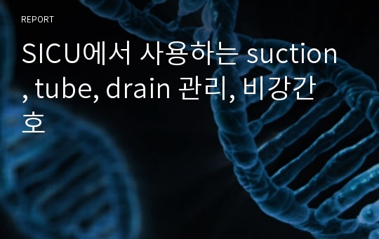 SICU에서 사용하는 suction, tube, drain 관리, 비강간호