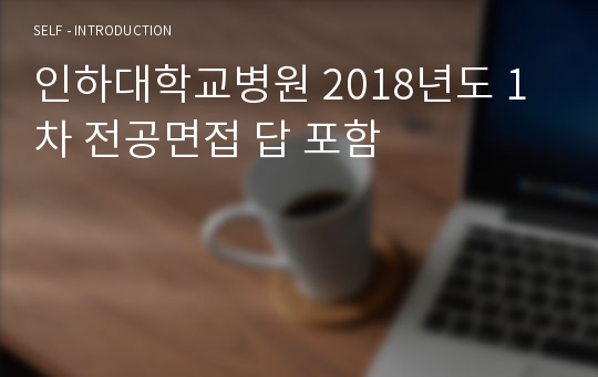 인하대학교병원 2018년도 1차 전공면접 답 포함