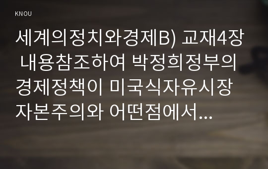 세계의정치와경제B) 교재4장 내용참조하여 박정희정부의 경제정책이 미국식자유시장 자본주의와 어떤점에서 유사했고 달랐는지를 검토 그 공과 논의해 보시오0k