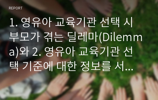 1. 영유아 교육기관 선택 시 부모가 겪는 딜레마(Dilemma)와 2. 영유아 교육기관 선택 기준에 대한 정보를 서술하시오. 