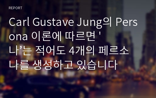 Carl Gustave Jung의 Persona 이론에 따르면 &#039;나’는 적어도 4개의 페르소나를 생성하고 있습니다