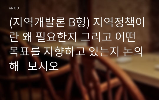 (지역개발론 B형) 지역정책이란 왜 필요한지 그리고 어떤 목표를 지향하고 있는지 논의해   보시오