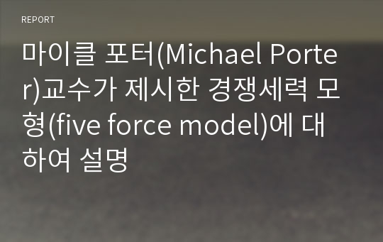 마이클 포터(Michael Porter)교수가 제시한 경쟁세력 모형(five force model)에 대하여 설명